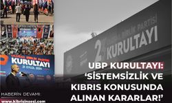 UBP KURULTAYI: SİSTEMSİZLİK VE KIBRIS KONUSUNDA ALINAN KARARLAR!