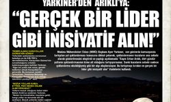 YARKINER’DEN  ARIKLI’YA : “GERÇEK BİR LİDER GİBİ İNİSİYATİF ALIN!”