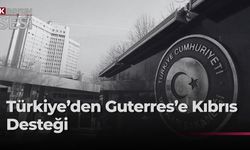 Türkiye Dışişleri, Guterres'in Kıbrıs meselesine ilişkin çabalarını takdirle karşıladı