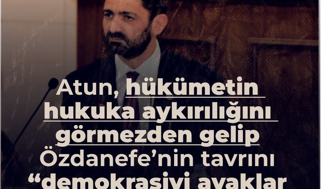 Atun,  hükümetin 'hukuka aykırılığını'görmezden gelip Özdanefe'nin tavrını eleştirdii!