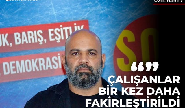 CEM KAPISIZ: “ÇALIŞANLAR BİR KEZ DAHA FAKİRLEŞTİRİLDİ”