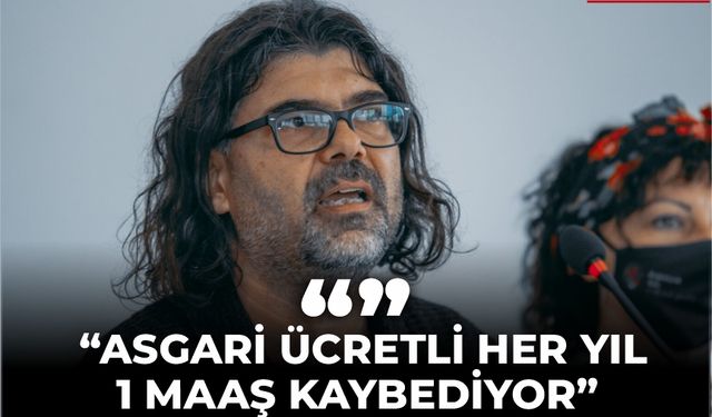 RAHVANCIOĞLU: “ASGARİ ÜCRETLİ HER YIL 1 MAAŞ KAYBEDİYOR”