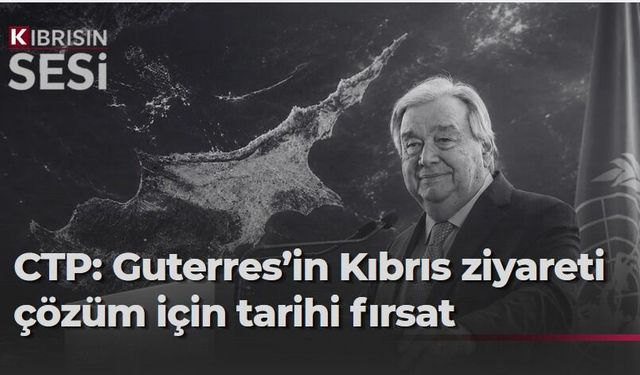 CTP’den Guterres ziyaretine destek: “Çözüm sürecine ivme kazandırabilir”