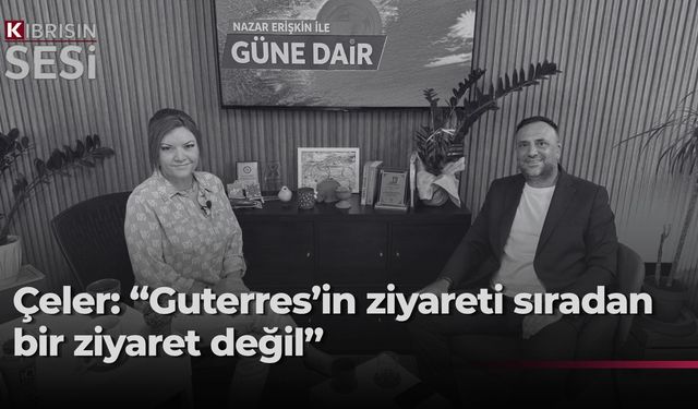 Çeler: Guterres'in ziyareti veda değil, önemli bir adım arayışıdır