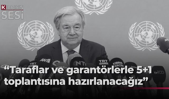 Guterres: 5+1 genişletilmiş toplantı için hazırlık yapacağız