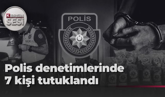 Polis denetimlerinde 7 kişi tutuklandı