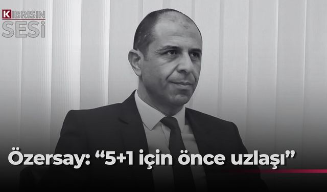 Özersay: “5+1 toplantısı için önce taraflar ilerleme sağlamalı”