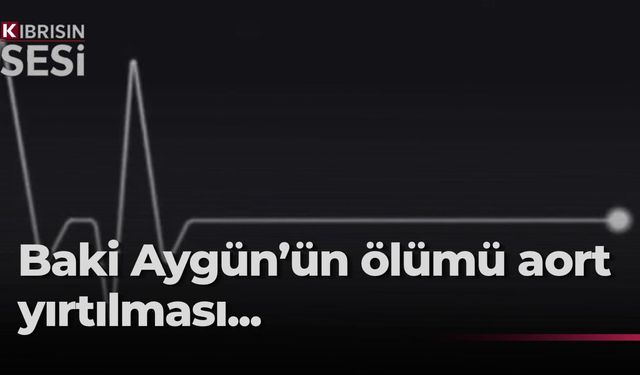 Baki Aygün’ün ölüm nedeni aort yırtılması...