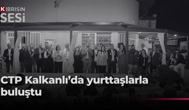 CTP, Kalkanlı’da yurttaşlarla bir araya geldi