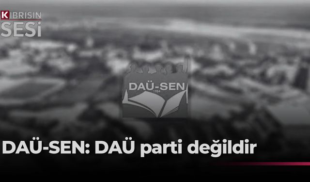 DAÜ-SEN: “DAÜ, bir parti veya parti örgütü değil”