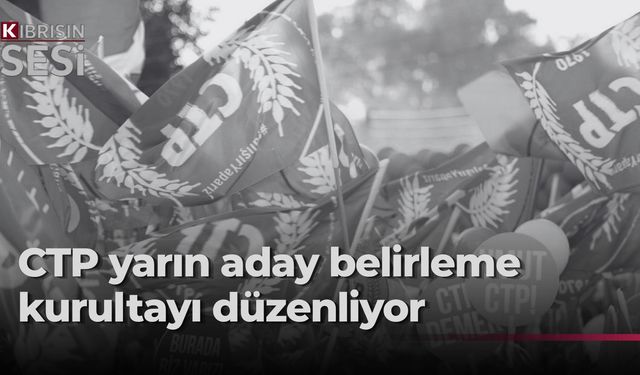CTP, milletvekili adaylarını belirlemek için yarın kurultay yapıyor