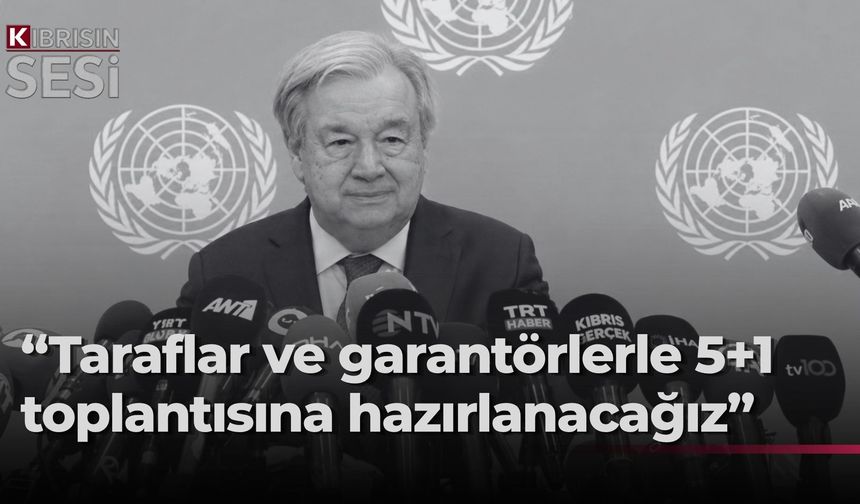 Guterres: 5+1 genişletilmiş toplantı için hazırlık yapacağız