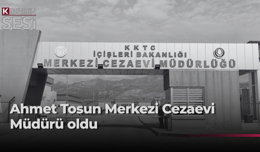 Merkezi Cezaevi Müdürlüğü'ne Ahmet Tosun atandı