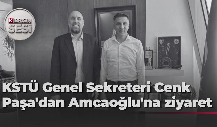 KSTÜ Genel Sekreteri Cenk Paşa'dan Amcaoğlu'na ziyaret