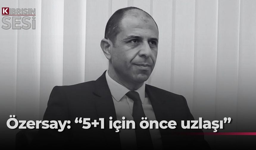 Özersay: “5+1 toplantısı için önce taraflar ilerleme sağlamalı”