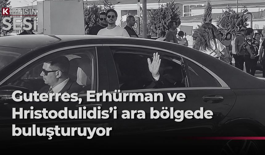 Erhürman, Guterres ve Hristodulidis ile akşam yemeği için ara bölgeye geçti