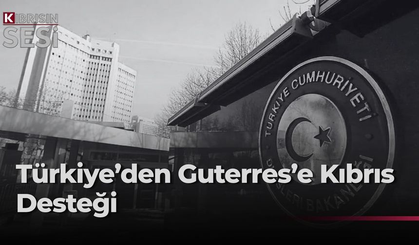 Türkiye Dışişleri, Guterres'in Kıbrıs meselesine ilişkin çabalarını takdirle karşıladı