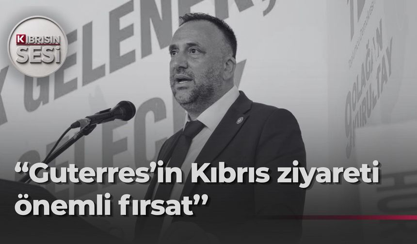 Zeki Çeler: Guterres’in ziyareti Kıbrıs’ta yeni sürecin en önemli aşamalarından biri olacak