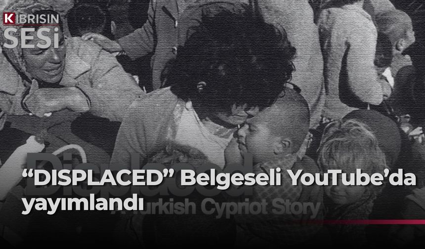Kıbrıslıların yerlerinden edinmesini konu “DISPLACED” belgeseli YouTube’da yayımlandı