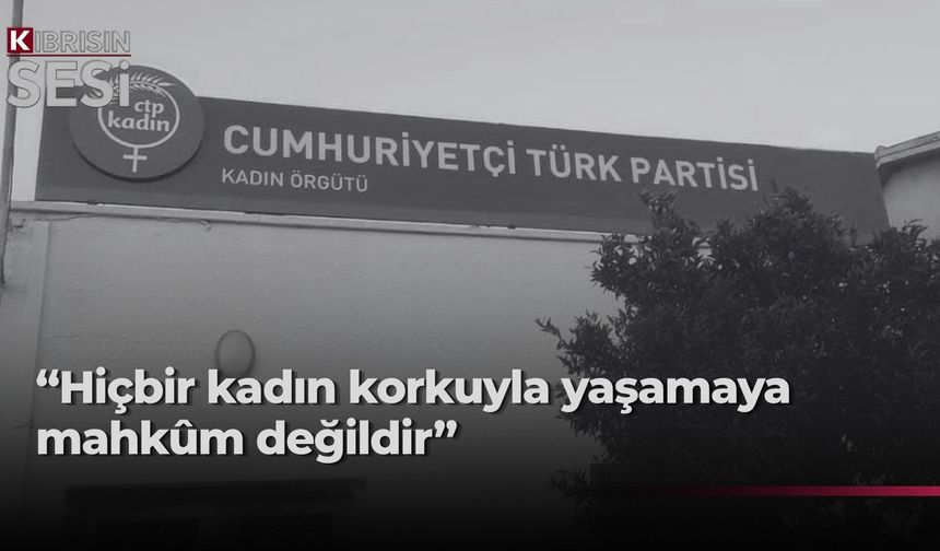 CTP Kadın Örgütü: Şiddetin sıradanlaşmasına izin vermeyeceğiz