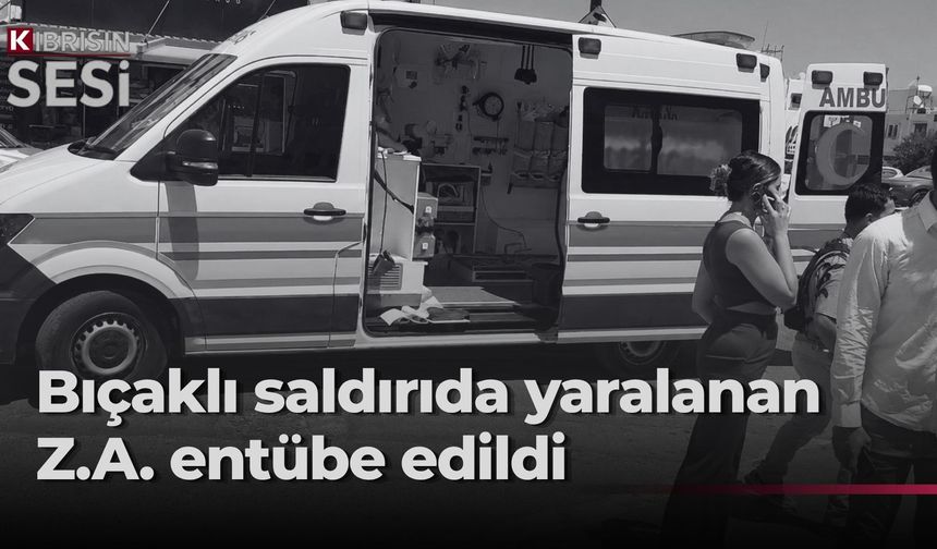Taşkınköy’deki saldırıda yaralanan Z.A.’nın durumu ciddiyetini koruyor