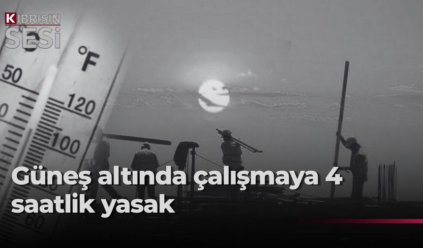 12.00-16.00 saatleri arasında güneş altında çalışma yasaklandı