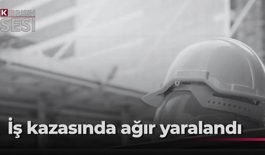 Gönyeli’de iş kazasında yaralanan işçi yoğun bakımda