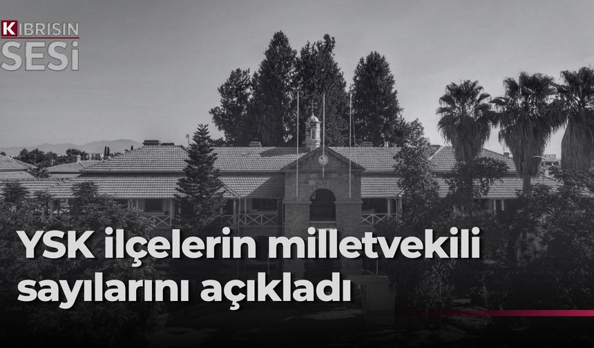 YSK, ilçelerden çıkarılacak milletvekili sayılarını açıkladı… Gazimağusa ve Girne’nin sayısı eşitlendi