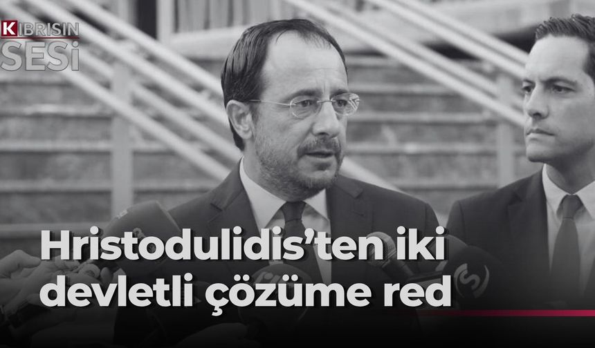 Hristodulidis’ten iki devletli çözüme ret, müzakerelere dönüş mesajı