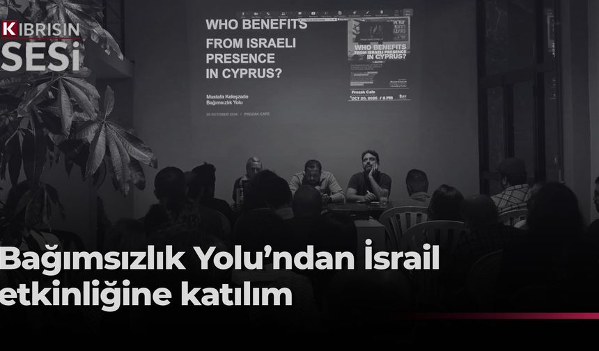 Bağımsızlık Yolu, “Kıbrıs’taki İsrail varlığından kim faydalanıyor?” başlıklı etkinliğe katıldı