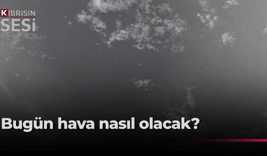 KKTC’de bugün bulutlu hava etkili olacak!