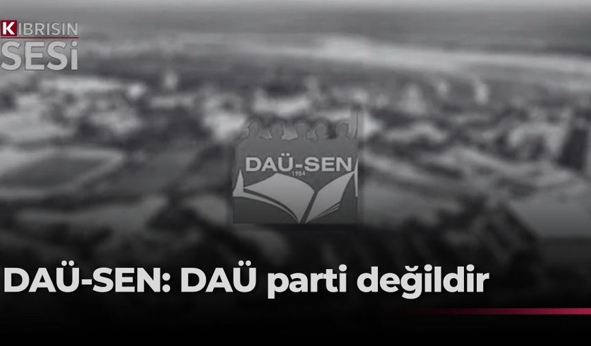 DAÜ-SEN: “DAÜ, bir parti veya parti örgütü değil”