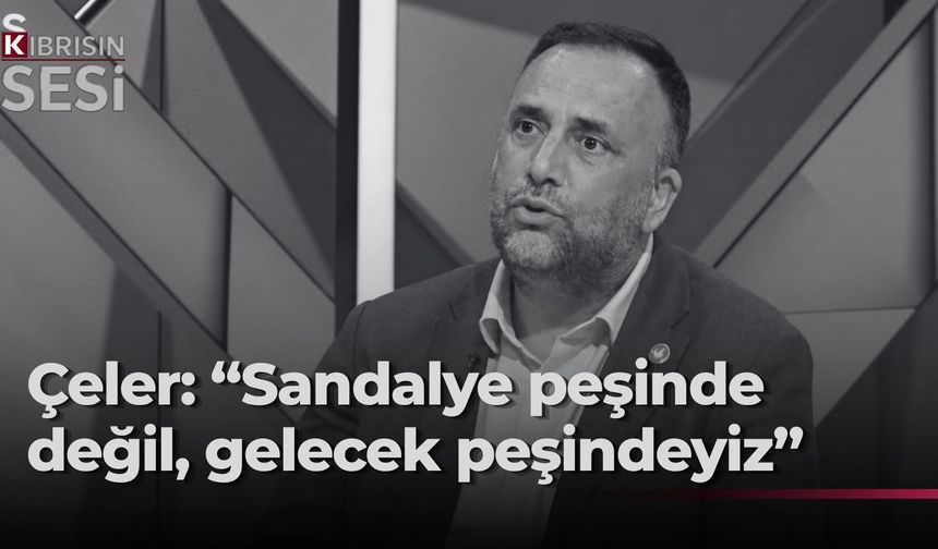 Çeler: “Sandalye Değil, Toplumun Geleceği Peşindeyiz”