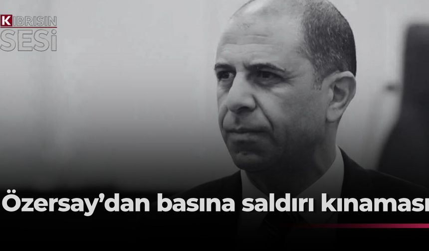 Özersay: “Gazetecilere yapılan saldırıları kınıyoruz”