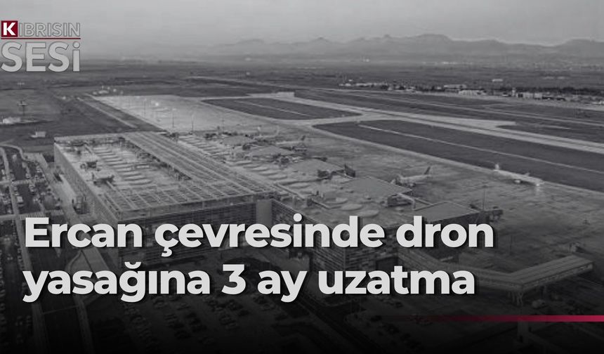 Ercan Havalimanı çevresinde dron uçuşlarına üç aylık yasak